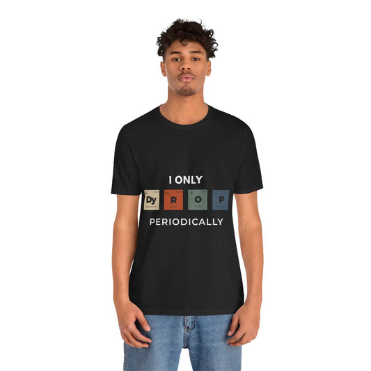 "I Only Drop Periodically" Chemistry Pun T-Shirt | Science Humor Tee